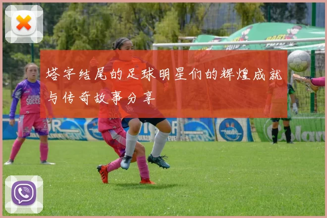 塔字结尾的足球明星们的辉煌成就与传奇故事分享