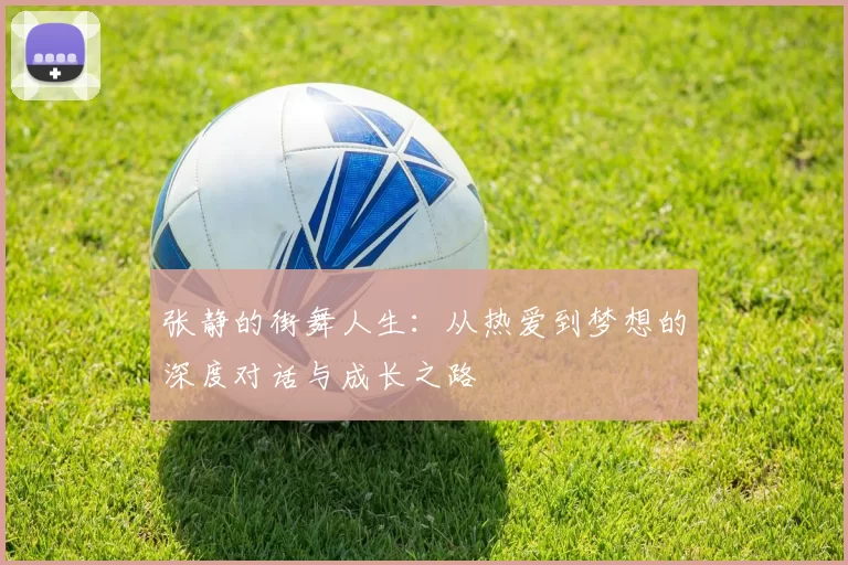 张静的街舞人生：从热爱到梦想的深度对话与成长之路