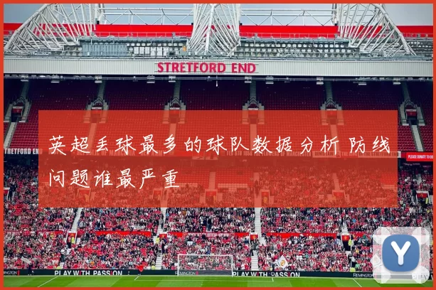 英超丢球最多的球队数据分析 防线问题谁最严重