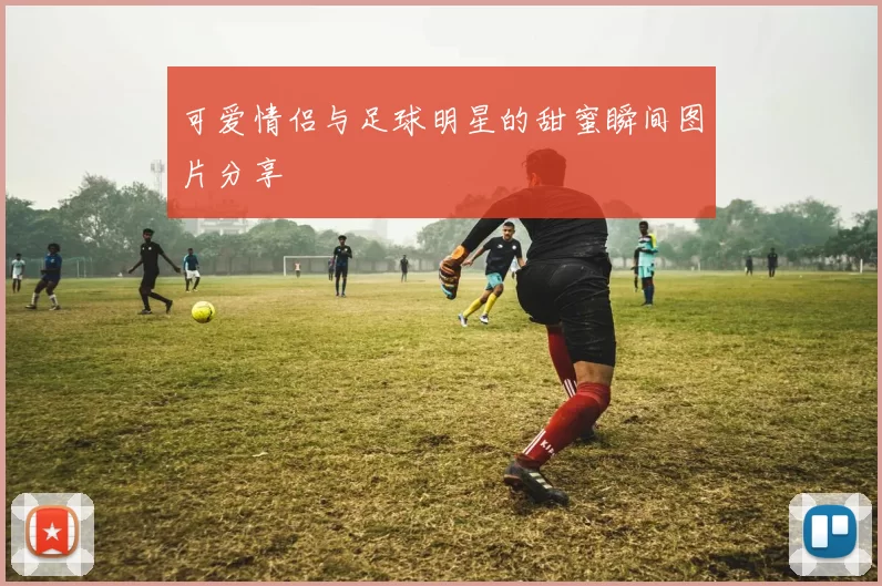 可爱情侣与足球明星的甜蜜瞬间图片分享