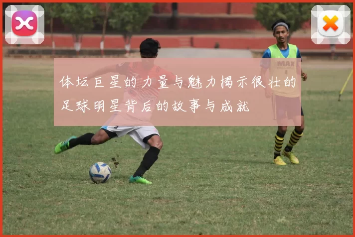 体坛巨星的力量与魅力揭示很壮的足球明星背后的故事与成就