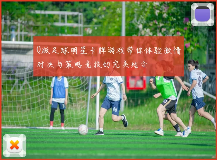 Q版足球明星卡牌游戏带你体验激情对决与策略竞技的完美结合