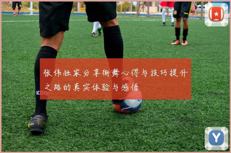 张伟独家分享街舞心得与技巧提升之路的真实体验与感悟