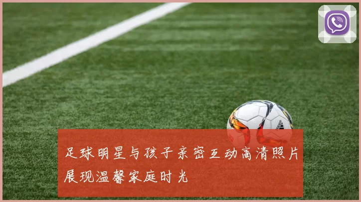 足球明星与孩子亲密互动高清照片展现温馨家庭时光