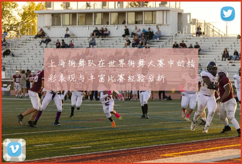 上海街舞队在世界街舞大赛中的精彩表现与丰富比赛经验分析