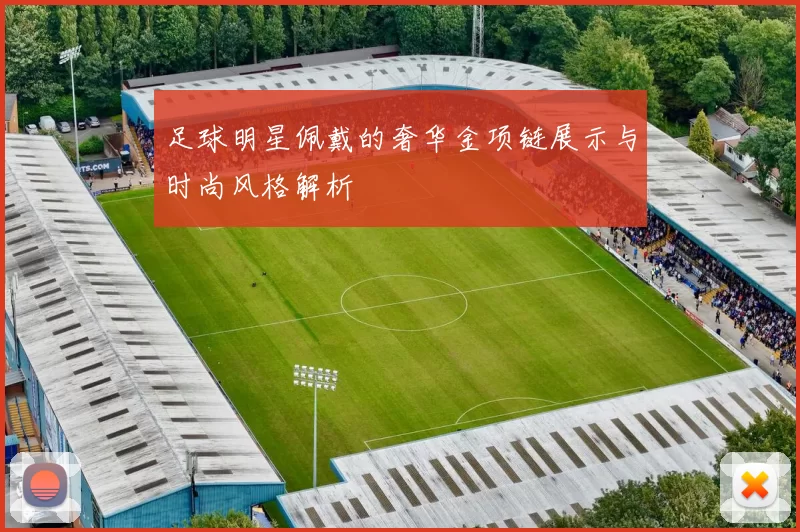足球明星佩戴的奢华金项链展示与时尚风格解析