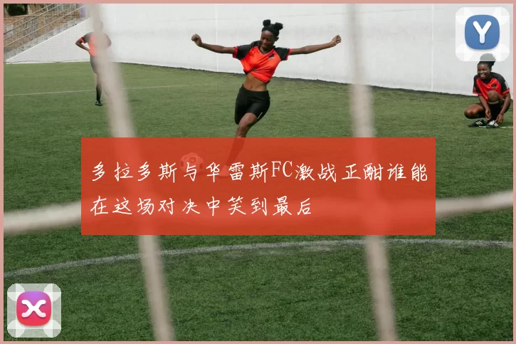 多拉多斯与华雷斯FC激战正酣谁能在这场对决中笑到最后