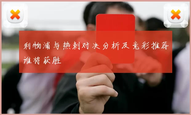 利物浦与热刺对决分析及竞彩推荐谁将获胜