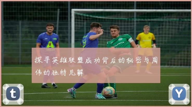 探寻英雄联盟成功背后的秘密与周伟的独特见解