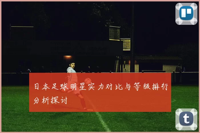 日本足球明星实力对比与等级排行分析探讨
