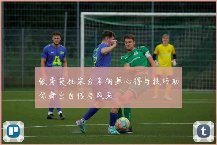 张秀英独家分享街舞心得与技巧助你舞出自信与风采