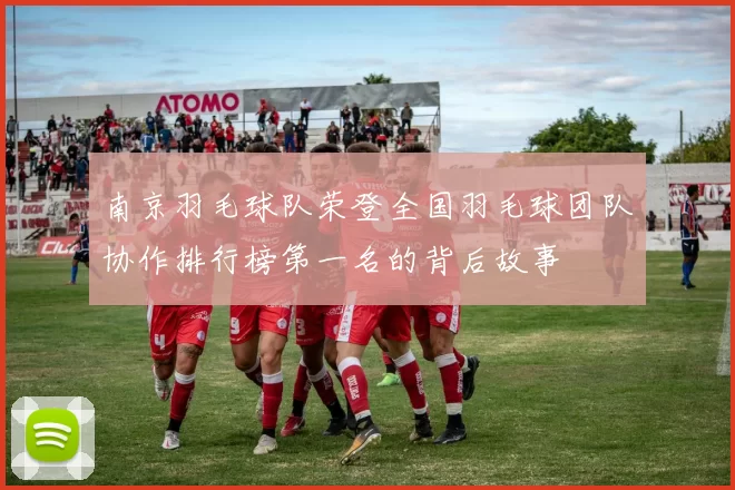南京羽毛球队荣登全国羽毛球团队协作排行榜第一名的背后故事