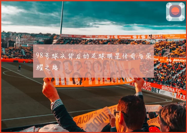 98号球衣背后的足球明星传奇与荣耀之路