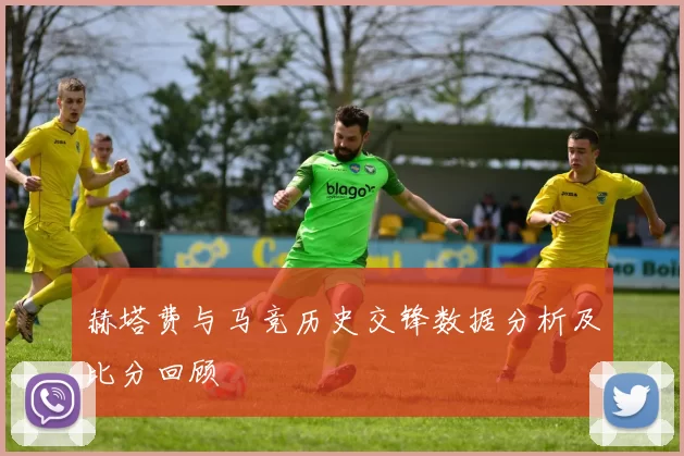 赫塔费与马竞历史交锋数据分析及比分回顾