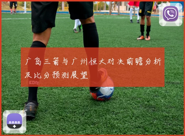 广岛三箭与广州恒大对决前瞻分析及比分预测展望