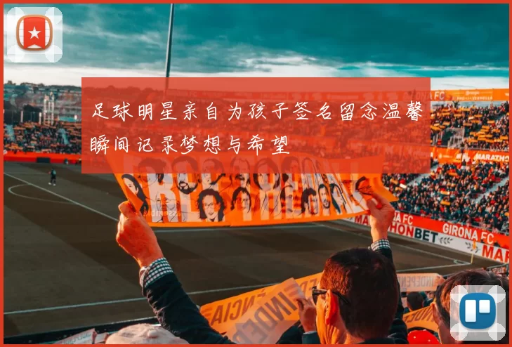 足球明星亲自为孩子签名留念温馨瞬间记录梦想与希望