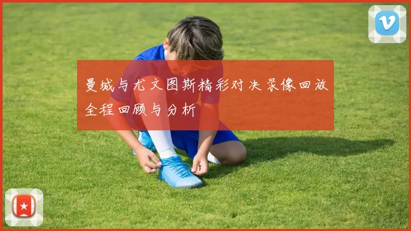 曼城与尤文图斯精彩对决录像回放全程回顾与分析