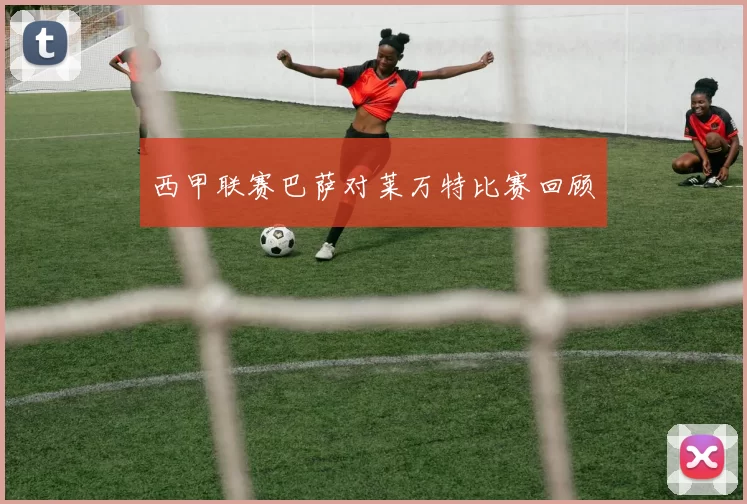 西甲联赛巴萨对莱万特比赛回顾