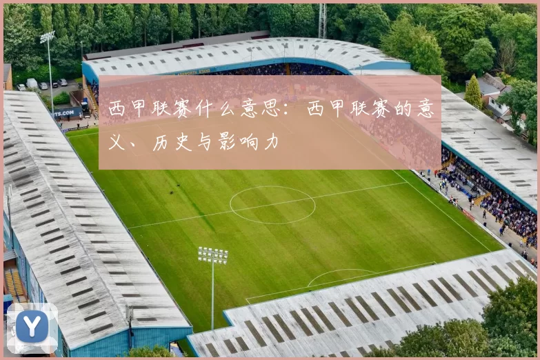 西甲联赛什么意思：西甲联赛的意义、历史与影响力