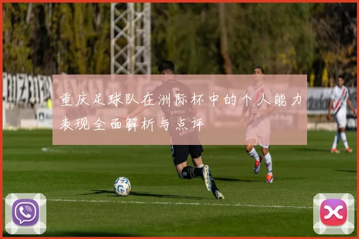 重庆足球队在洲际杯中的个人能力表现全面解析与点评