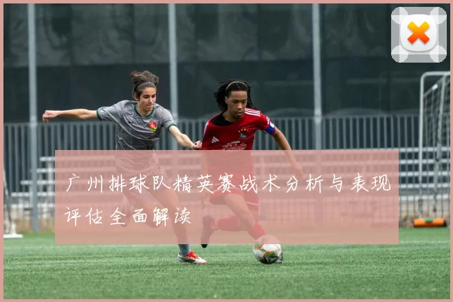 广州排球队精英赛战术分析与表现评估全面解读