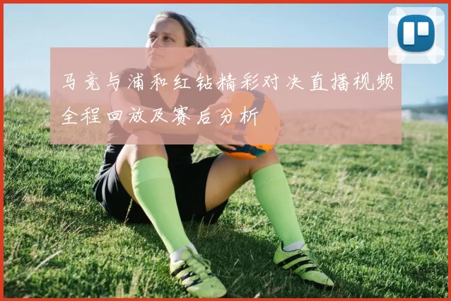 马竞与浦和红钻精彩对决直播视频全程回放及赛后分析