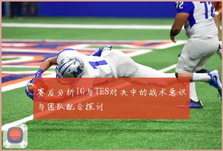 赛后分析IG与TES对决中的战术意识与团队配合探讨