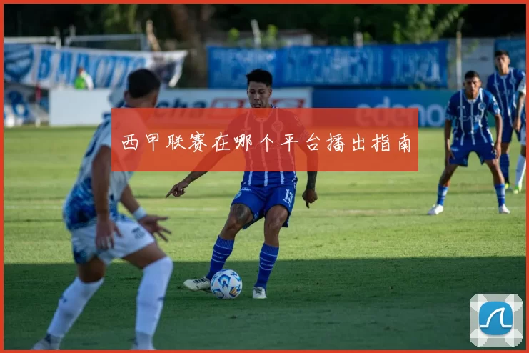西甲联赛在哪个平台播出指南