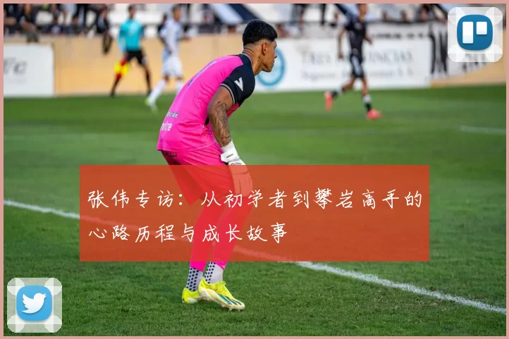 张伟专访：从初学者到攀岩高手的心路历程与成长故事