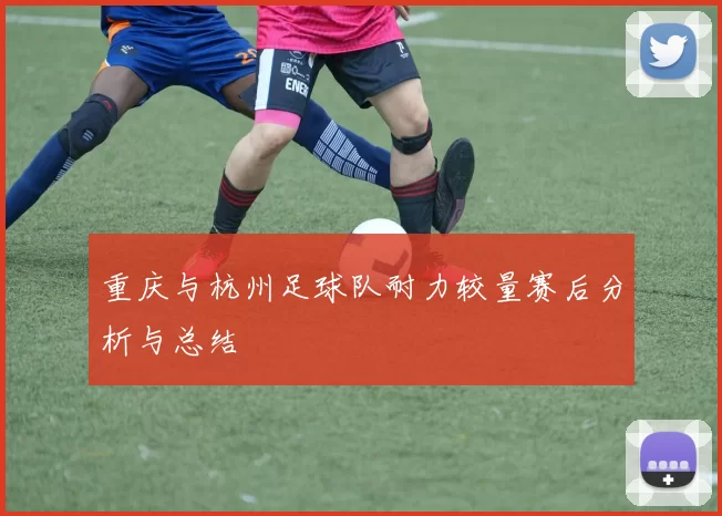 重庆与杭州足球队耐力较量赛后分析与总结