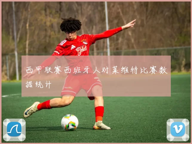西甲联赛西班牙人对莱维特比赛数据统计