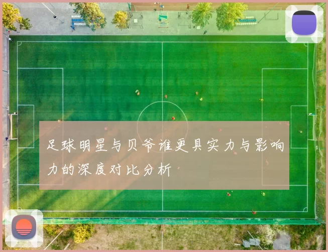 足球明星与贝爷谁更具实力与影响力的深度对比分析