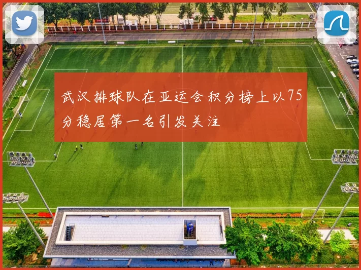 武汉排球队在亚运会积分榜上以75分稳居第一名引发关注