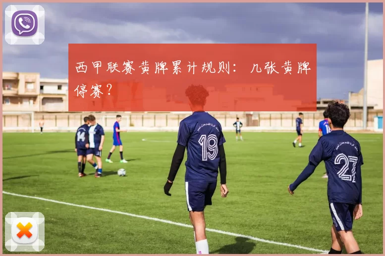 西甲联赛黄牌累计规则：几张黄牌停赛？