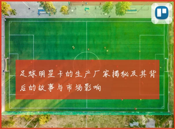足球明星卡的生产厂家揭秘及其背后的故事与市场影响