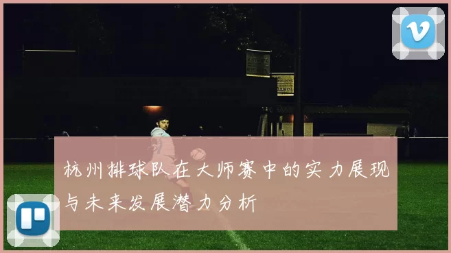 杭州排球队在大师赛中的实力展现与未来发展潜力分析
