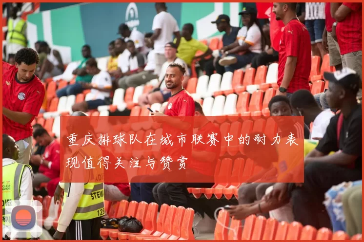 重庆排球队在城市联赛中的耐力表现值得关注与赞赏