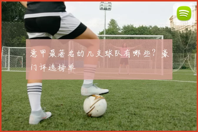 意甲最著名的几支球队有哪些？豪门评选榜单