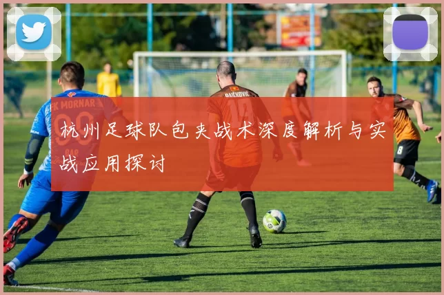 杭州足球队包夹战术深度解析与实战应用探讨
