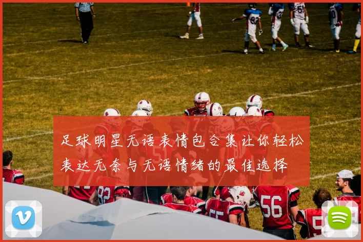 足球明星无语表情包合集让你轻松表达无奈与无语情绪的最佳选择