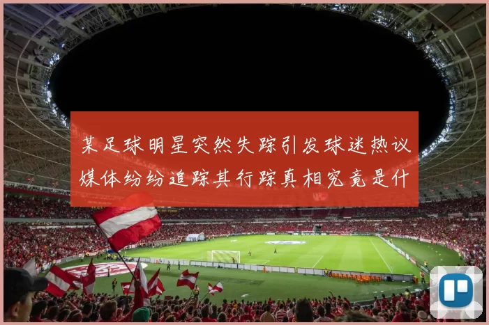 某足球明星突然失踪引发球迷热议媒体纷纷追踪其行踪真相究竟是什么