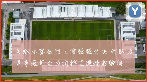 足球比赛激烈上演强强对决 两队为争夺冠军全力拼搏呈现精彩瞬间