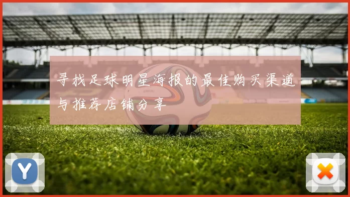 寻找足球明星海报的最佳购买渠道与推荐店铺分享