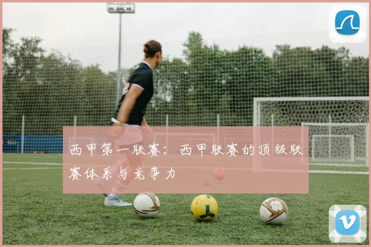 西甲第一联赛：西甲联赛的顶级联赛体系与竞争力