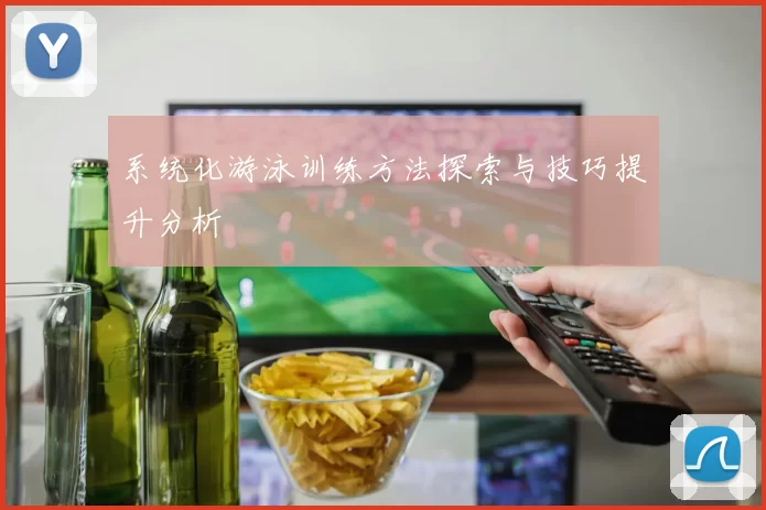 系统化游泳训练方法探索与技巧提升分析