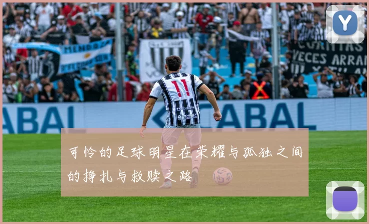 可怜的足球明星在荣耀与孤独之间的挣扎与救赎之路