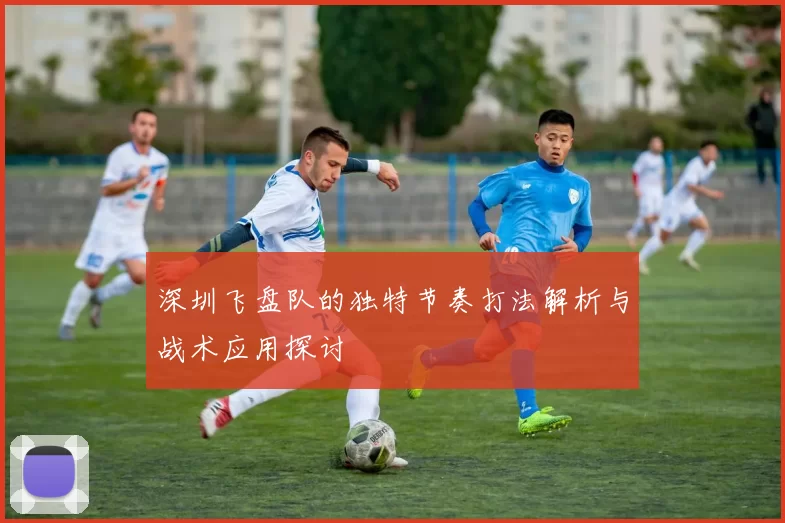 深圳飞盘队的独特节奏打法解析与战术应用探讨