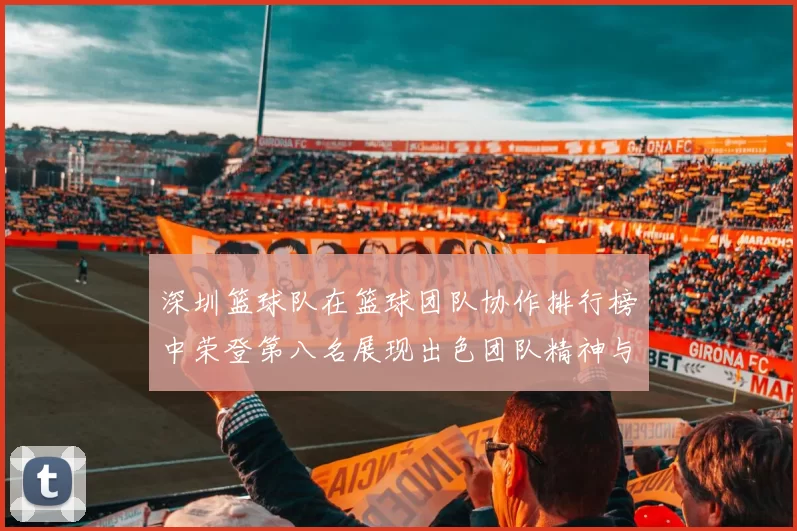 深圳篮球队在篮球团队协作排行榜中荣登第八名展现出色团队精神与实力