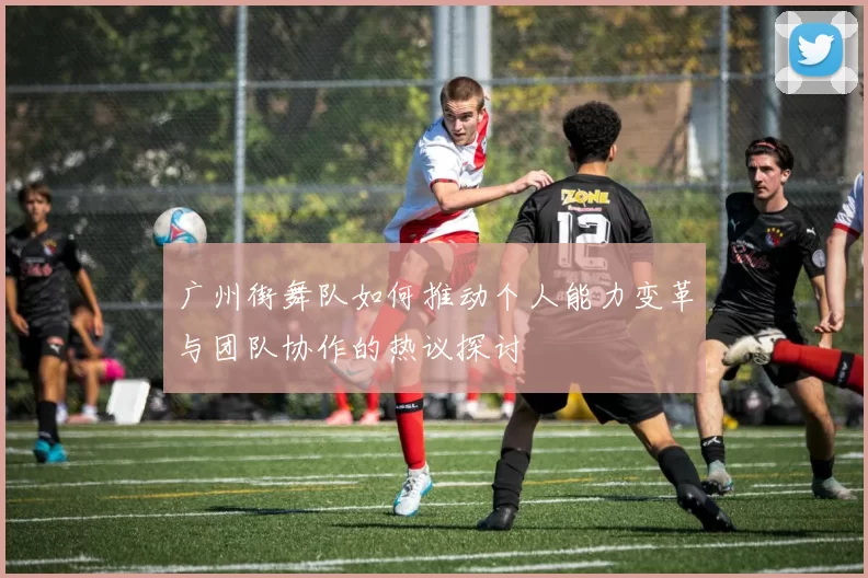 广州街舞队如何推动个人能力变革与团队协作的热议探讨