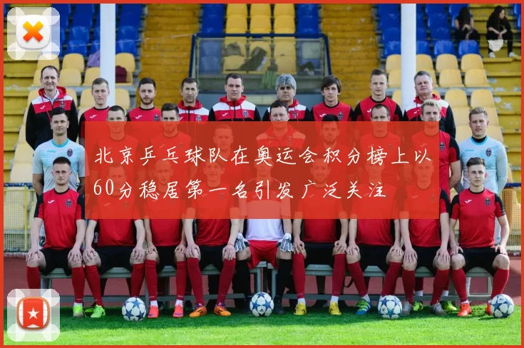 北京乒乓球队在奥运会积分榜上以60分稳居第一名引发广泛关注